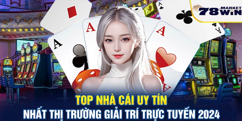 Top nhà cái uy tín nhất thị trường giải trí trực tuyến 2024