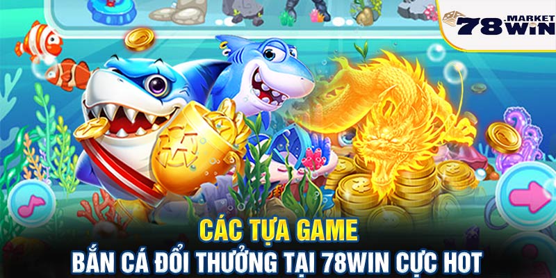 Các tựa game bắn cá đổi thưởng tại 78win cực hot