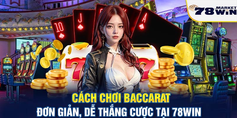 Cách chơi Baccarat đơn giản, dễ thắng cược tại 78win