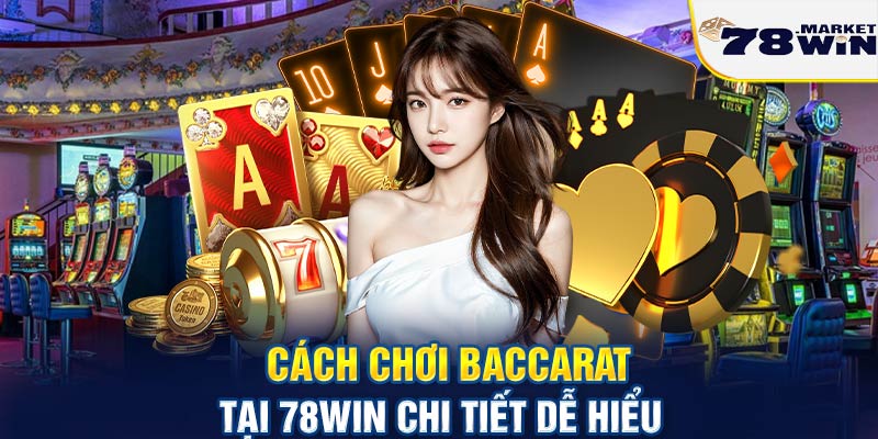 Cách chơi Baccarat tại 78win chi tiết dễ hiểu