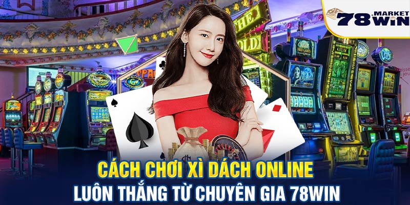 Cách chơi xì dách online luôn thắng từ chuyên gia 78win