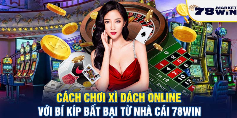 Cách chơi xì dách online với bí kíp bất bại từ nhà cái 78win