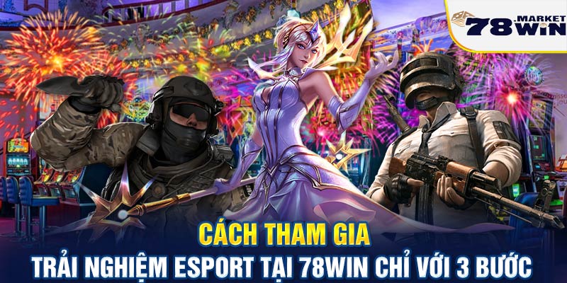 Cách tham gia trải nghiệm Esport tại 78win chỉ với 3 bước