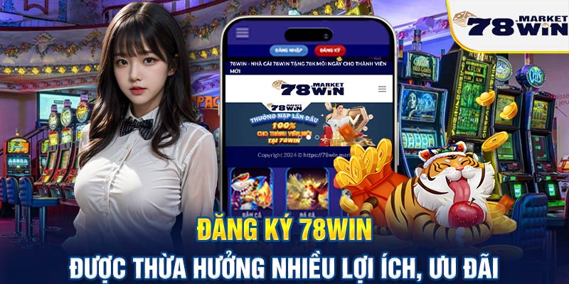 Đăng ký 78win được thừa hưởng nhiều lới ích, ưu đãi