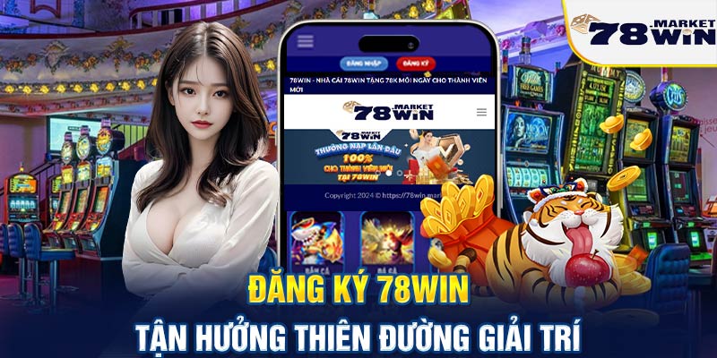 Đăng ký 78win - Tận hưởng thiên đường giải trí