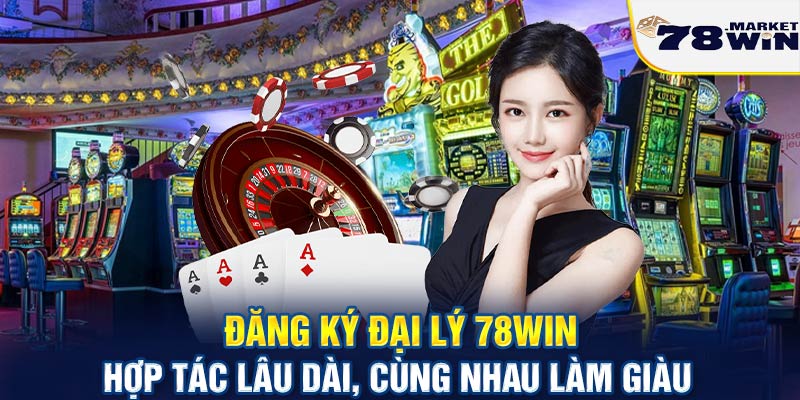 Đăng ký đại lý 78win - Hợp tác lâu dài, cùng nhau làm giàu