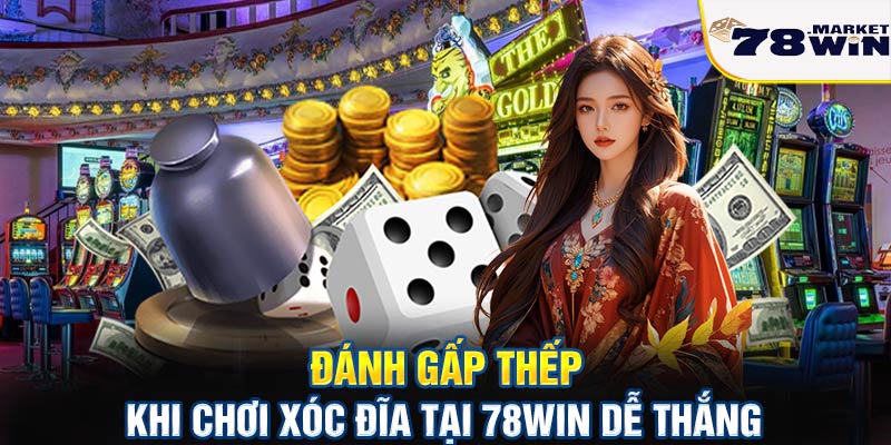 Đánh gấp thếp khi chơi xóc đĩa tại 78win dễ thắng