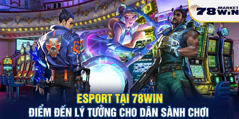 Esport tại 78win - Điểm đến lý tưởng cho dân sành chơi