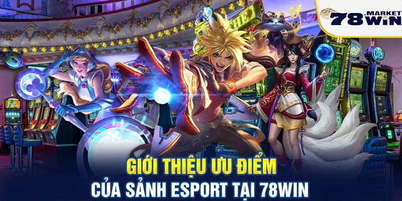 Giới thiệu ưu điểm của sảnh Esport tại 78win