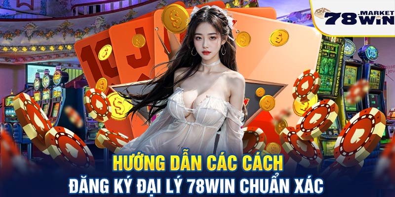 Hướng dẫn các cách đăng ký đại lý 78win chuẩn xác 