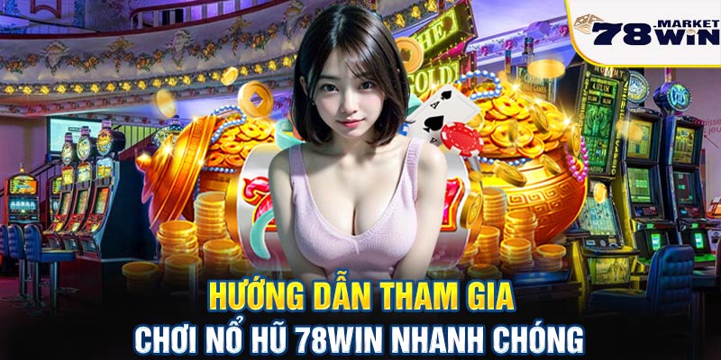 Hướng dẫn tham gia chơi nổ hũ 78win nhanh chóng