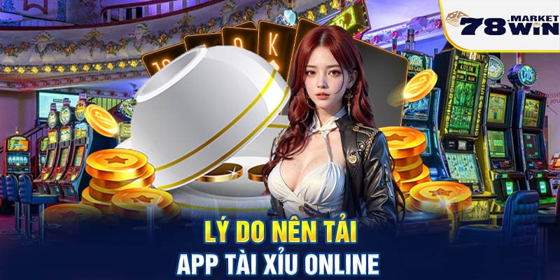 Lý do nên tải app tài xỉu online