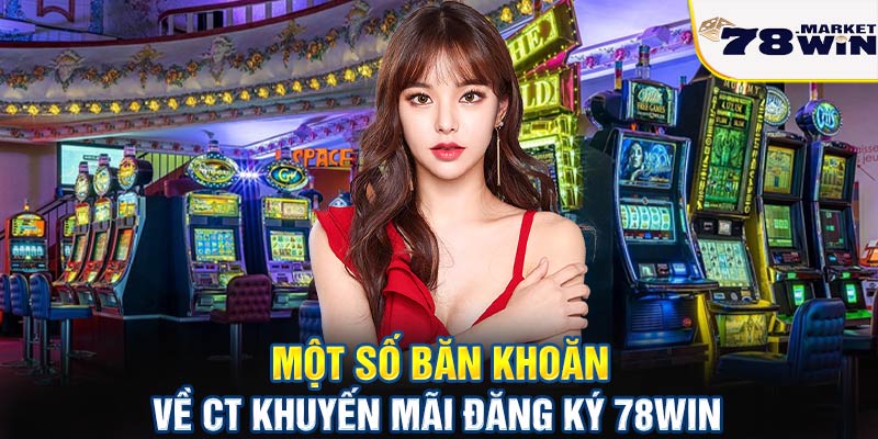 Một số băn khoăn về CT khuyến mãi đăng ký 78win