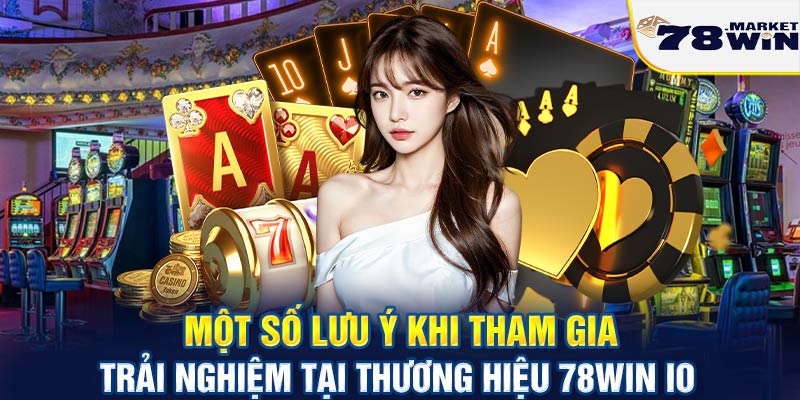 Một số lưu ý khi tham gia trải nghiệm tại thương hiệu 78win io