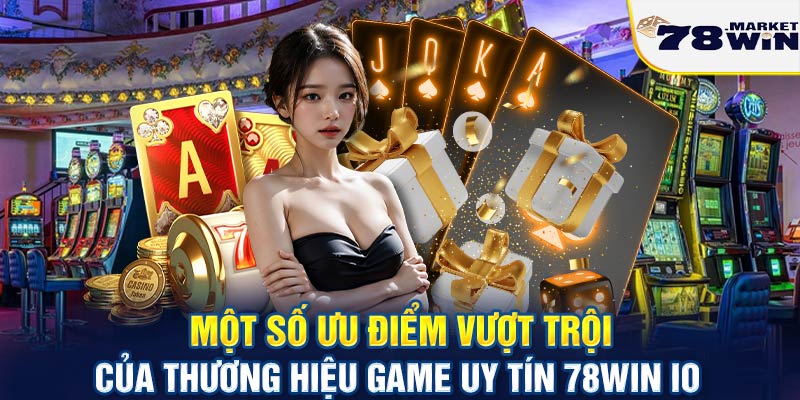 Một số ưu điểm vượt trội của thương hiệu game uy tín 78win io