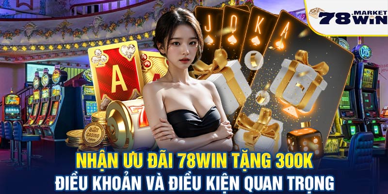 Nhận ưu đãi 78win tặng 300k - Điều khoản và điều kiện quan trọng