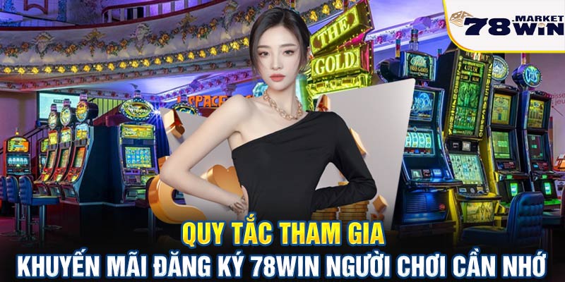 Quy tắc tham gia khuyến mãi đăng ký 78win người chơi cần nhớ