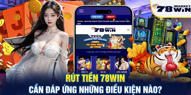 Rút tiền 78win cần đáp ứng những điều kiện nào?