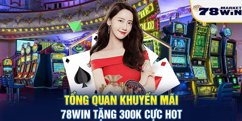 Tổng quan về khuyến mãi 78win tặng 300k cực hot