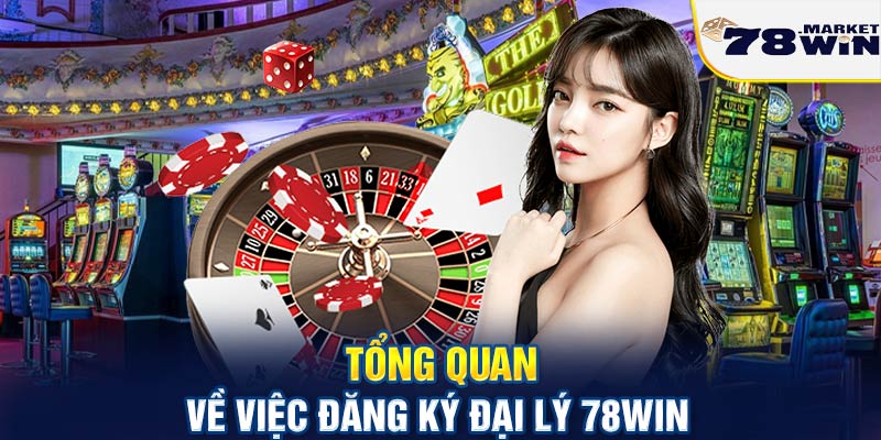 Tổng quan về việc đăng ký đại lý 78win