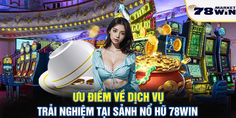 Ưu điểm về dịch vụ trải nghiệm tại sảnh nổ hũ 78win