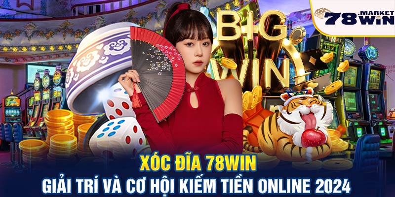 Xóc đĩa 78win - Giải trí và cơ hội kiếm tiền online 2024