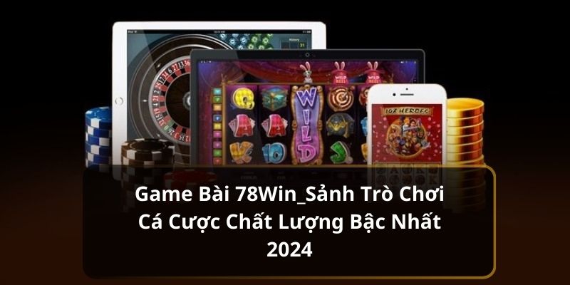 Game bài 78win - Trò chơi đổi thưởng hấp dẫn nhất nhà cái