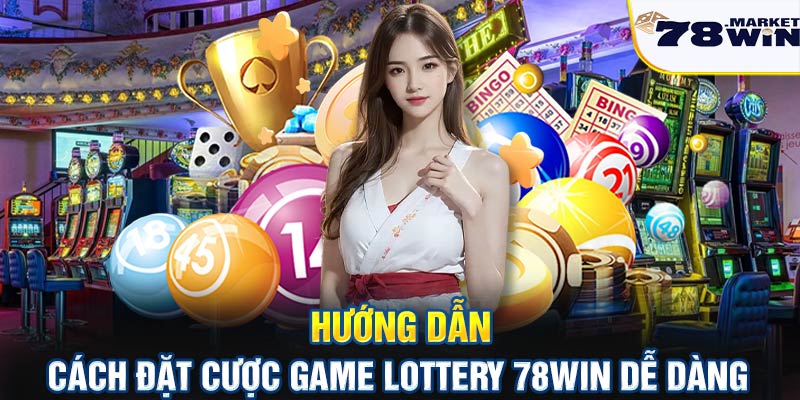 Hướng dẫn cách đặt cược game lottery 78win dễ dàng