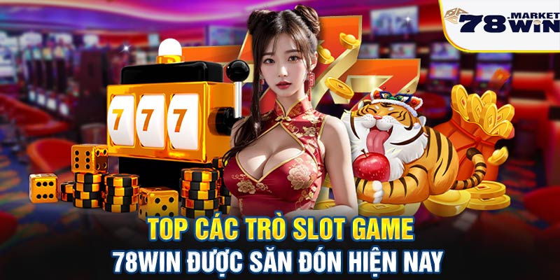 Top các trò slot game 78win được săn đón hiện nay