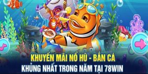 Khuyến mãi bắn cá 78WIN 2024 với chương trình siêu hấp dẫn